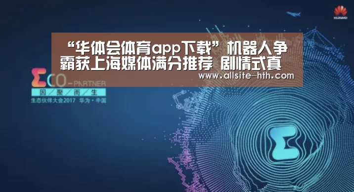 “华体会体育app下载”机器人争霸获上海媒体满分推荐 剧情式真人秀很入戏